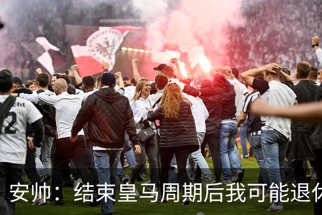 安帅：结束皇马周期后我可能退休 本泽马能拿金球